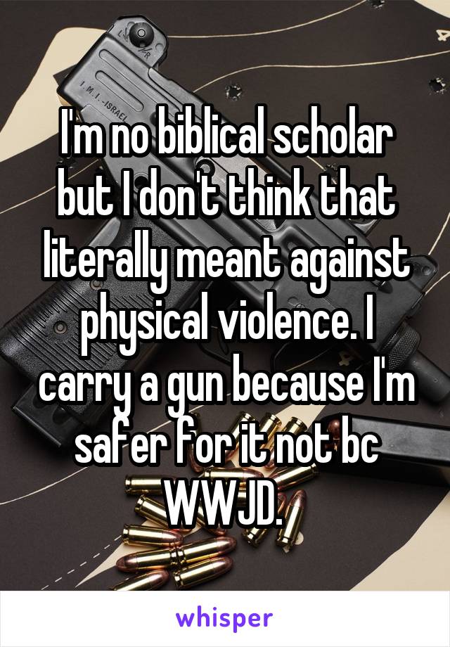 I'm no biblical scholar but I don't think that literally meant against physical violence. I carry a gun because I'm safer for it not bc WWJD. 