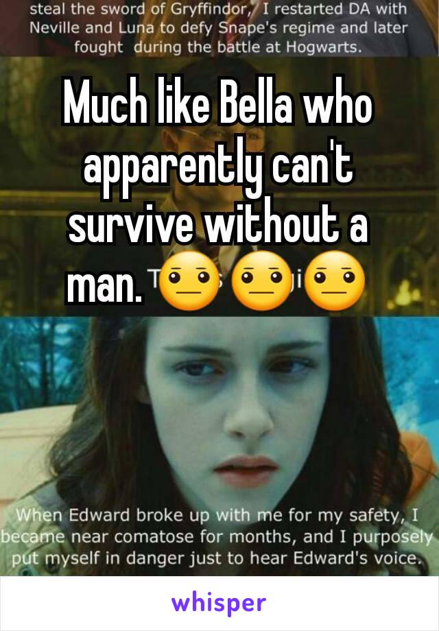 Much like Bella who apparently can't survive without a man. 😐😐😐