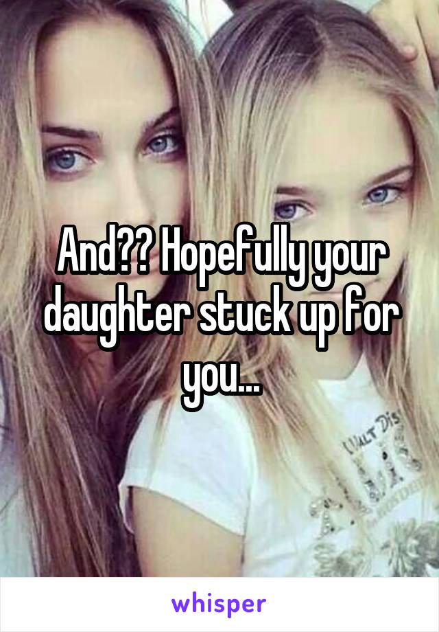 And?? Hopefully your daughter stuck up for you...
