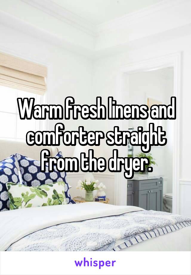 Warm fresh linens and comforter straight from the dryer.