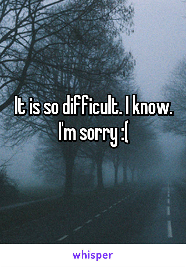 It is so difficult. I know. I'm sorry :(
