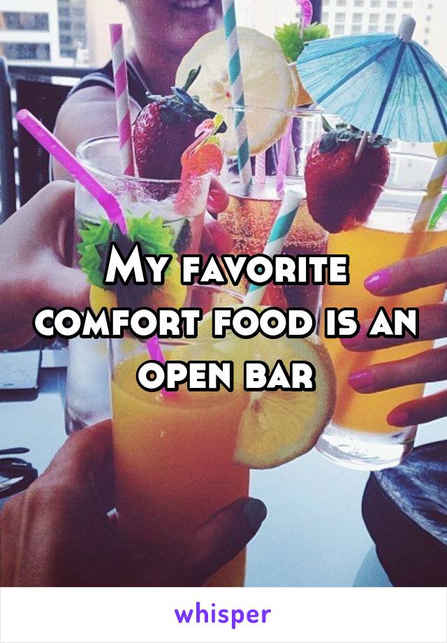 My favorite comfort food is an open bar