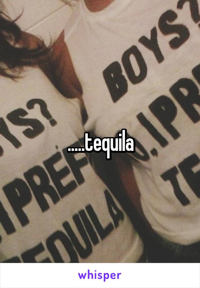 .....tequila