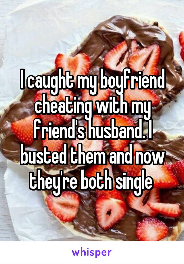 I caught my boyfriend cheating with my friend's husband. I busted them and now they're both single 