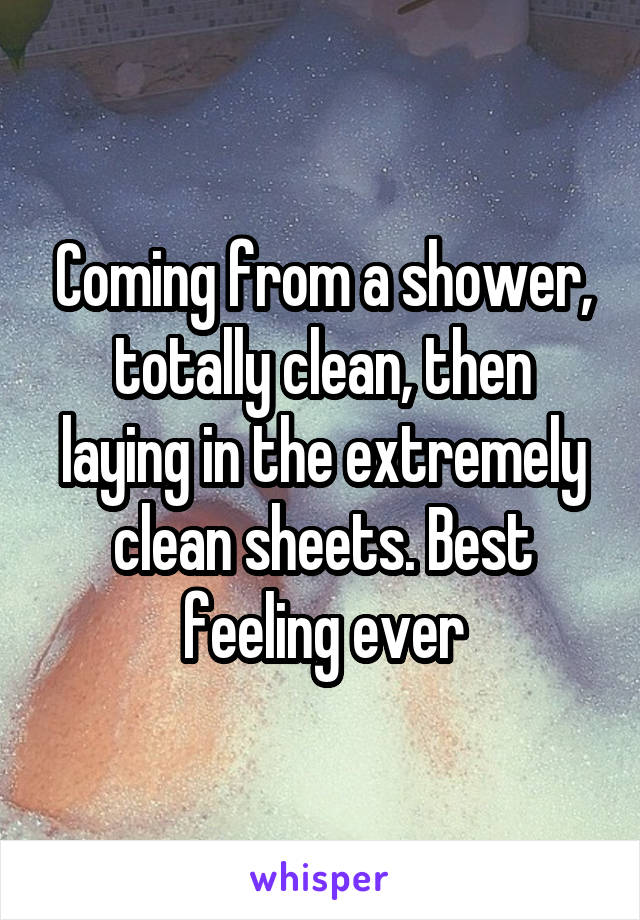 Coming from a shower, totally clean, then laying in the extremely clean sheets. Best feeling ever