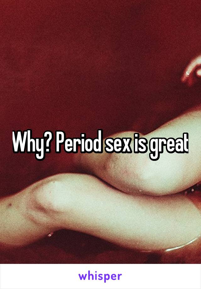 Why? Period sex is great
