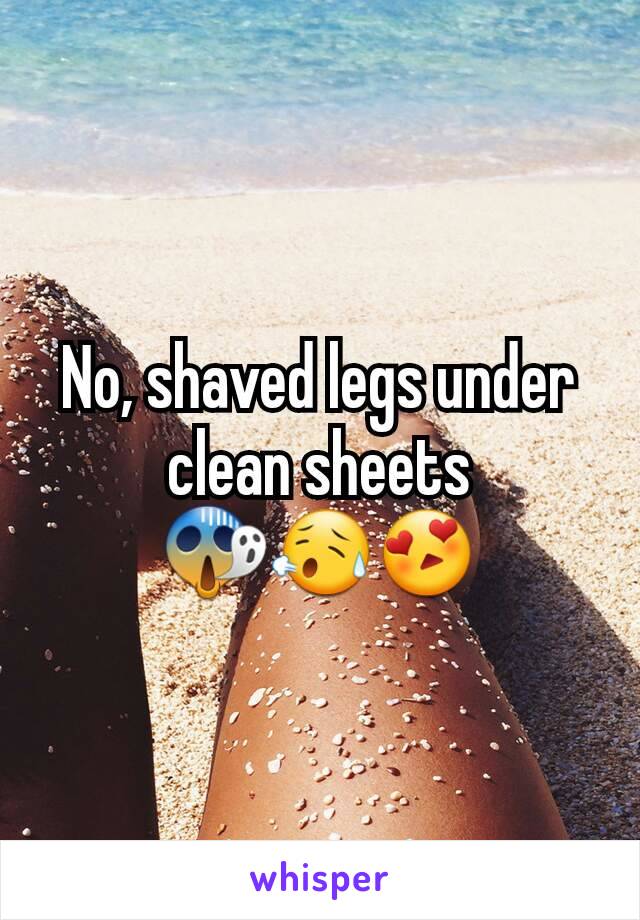 No, shaved legs under clean sheets 😱😥😍