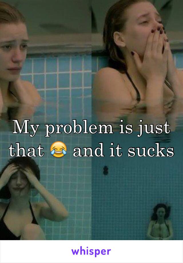 My problem is just that 😂 and it sucks 