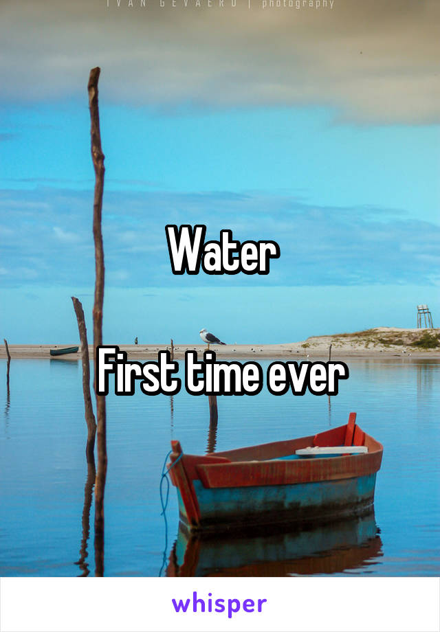 Water

First time ever