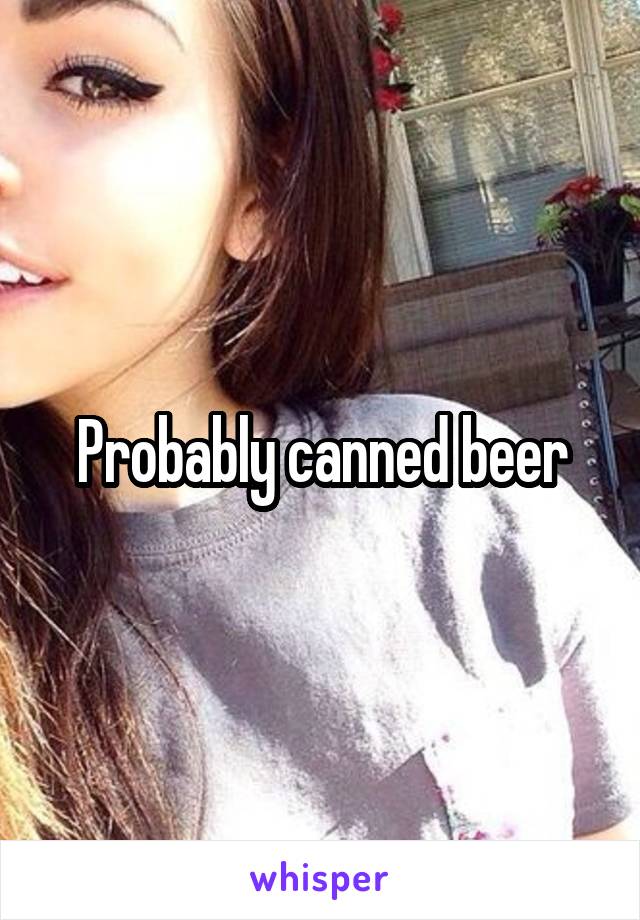 Probably canned beer