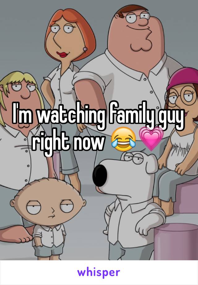 I'm watching family guy right now 😂💗