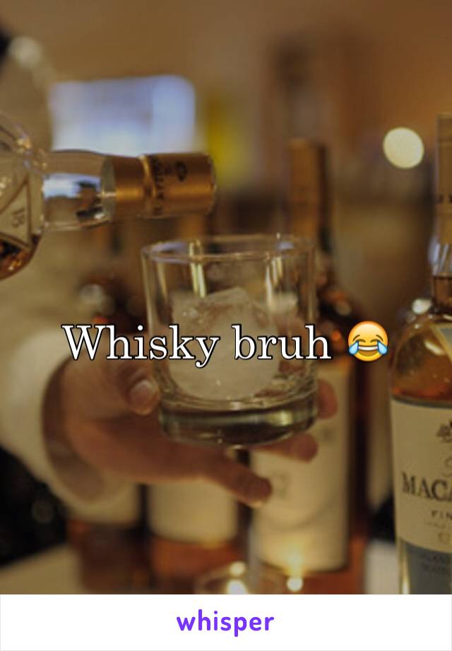 Whisky bruh 😂