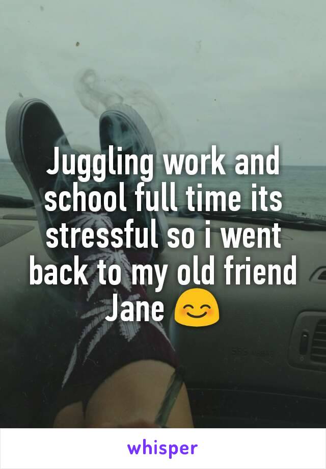 Juggling work and school full time its stressful so i went back to my old friend Jane 😊