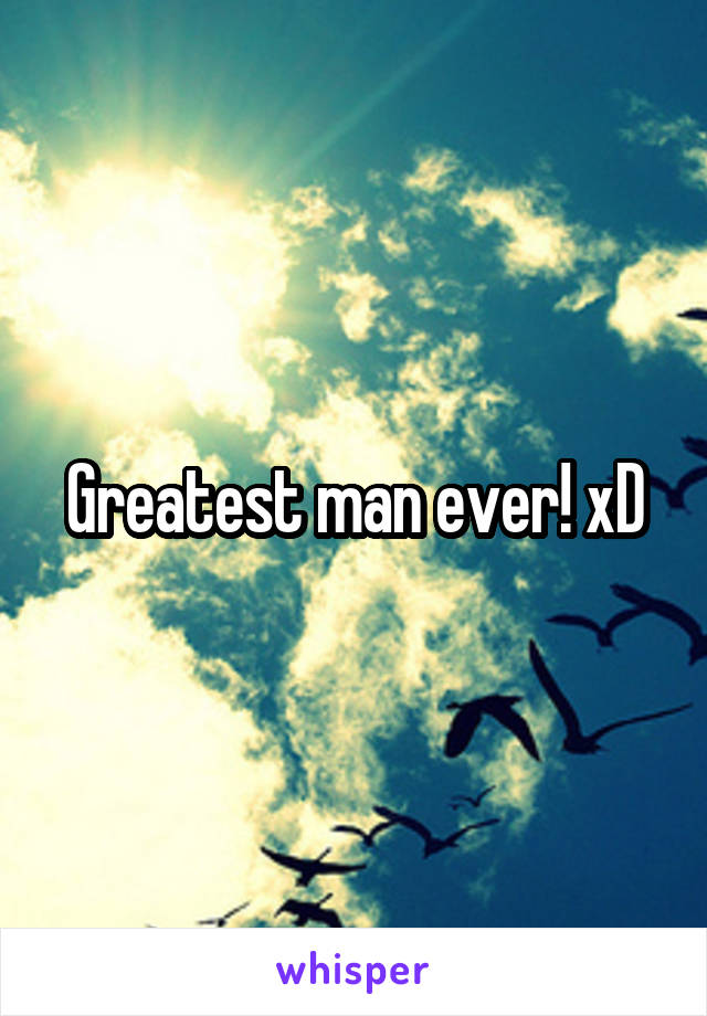 Greatest man ever! xD