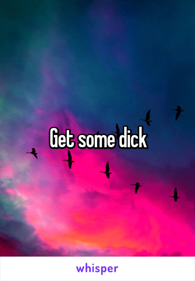 Get some dick