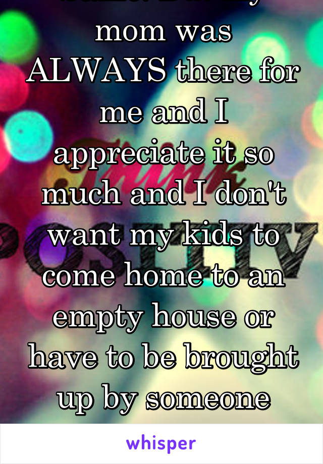 Same. But my mom was ALWAYS there for me and I appreciate it so much and I don't want my kids to come home to an empty house or have to be brought up by someone else. Home moms win. 