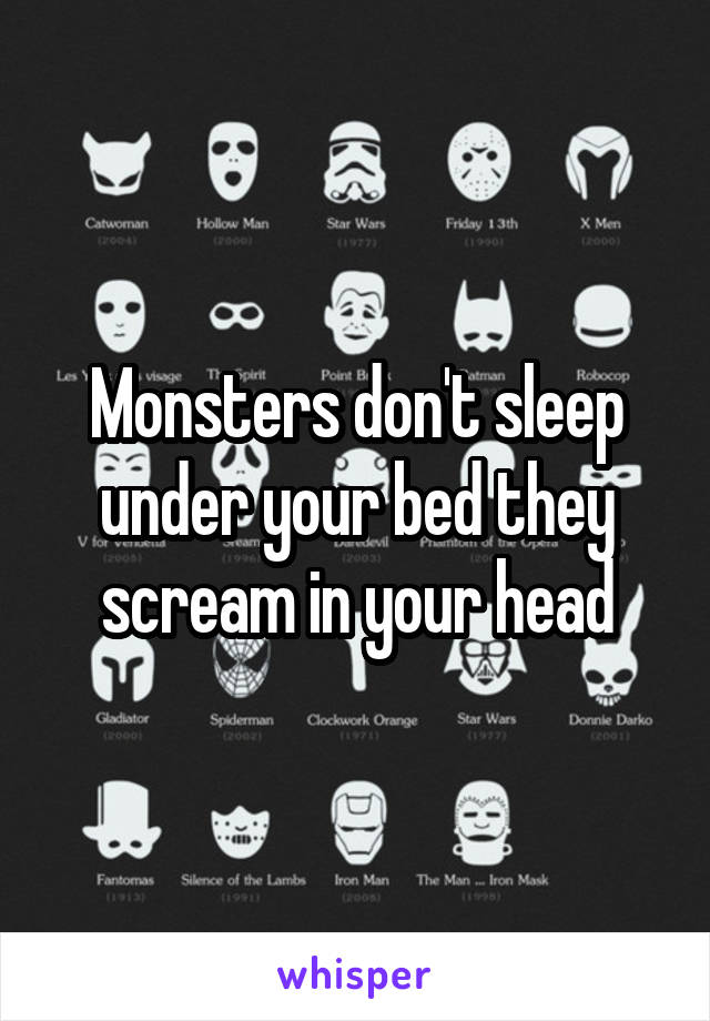 Monsters don't sleep under your bed they scream in your head