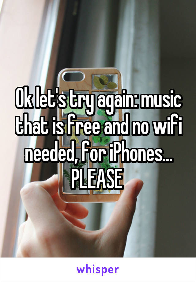 Ok let's try again: music that is free and no wifi needed, for iPhones... PLEASE 