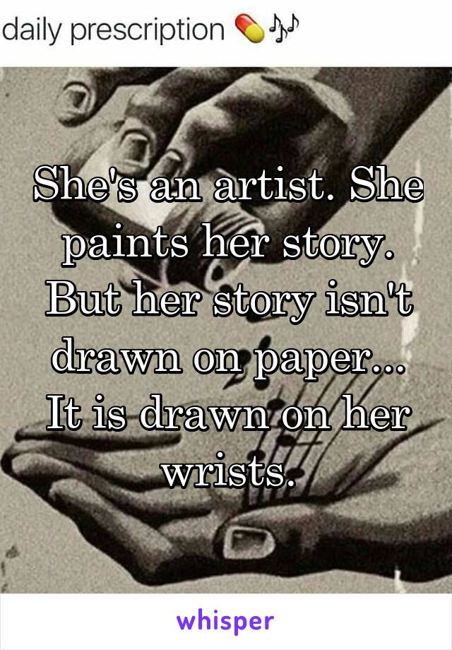 She's an artist. She paints her story. But her story isn't drawn on paper...
It is drawn on her wrists.