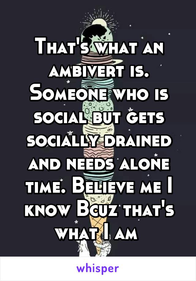 That's what an ambivert is. Someone who is social but gets socially drained and needs alone time. Believe me I know Bcuz that's what I am 