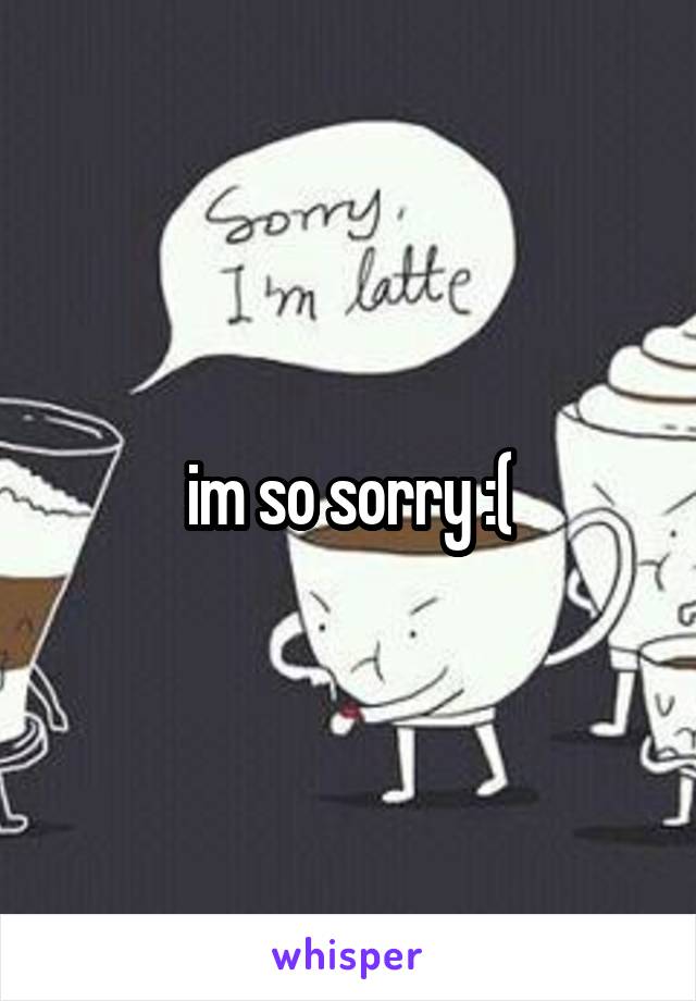 im so sorry :(