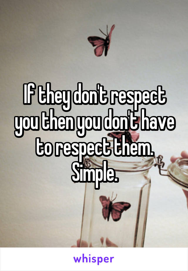 If they don't respect you then you don't have to respect them. Simple.