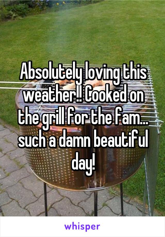 Absolutely loving this weather!! Cooked on the grill for the fam... such a damn beautiful day!