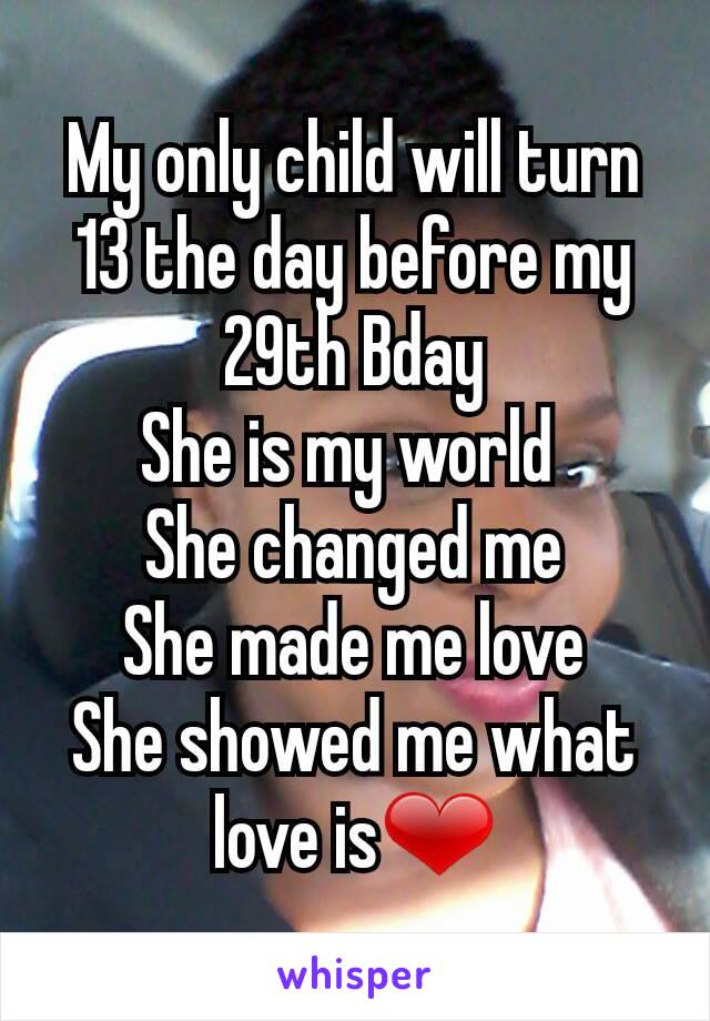 My only child will turn 13 the day before my 29th Bday
She is my world 
She changed me
She made me love
She showed me what love is❤
