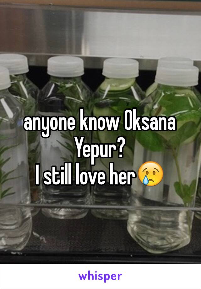 anyone know Oksana Yepur?
I still love her😢