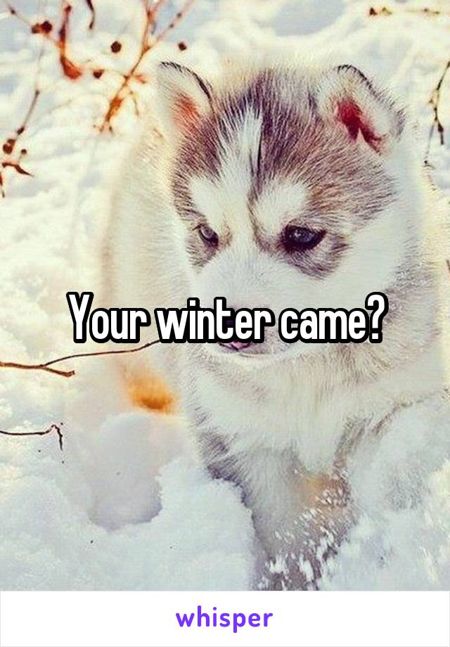 Your winter came?