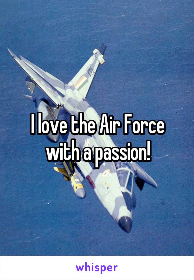 I love the Air Force with a passion!