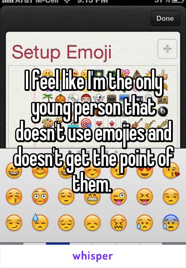 I feel like I'm the only young person that doesn't use emojies and doesn't get the point of them. 