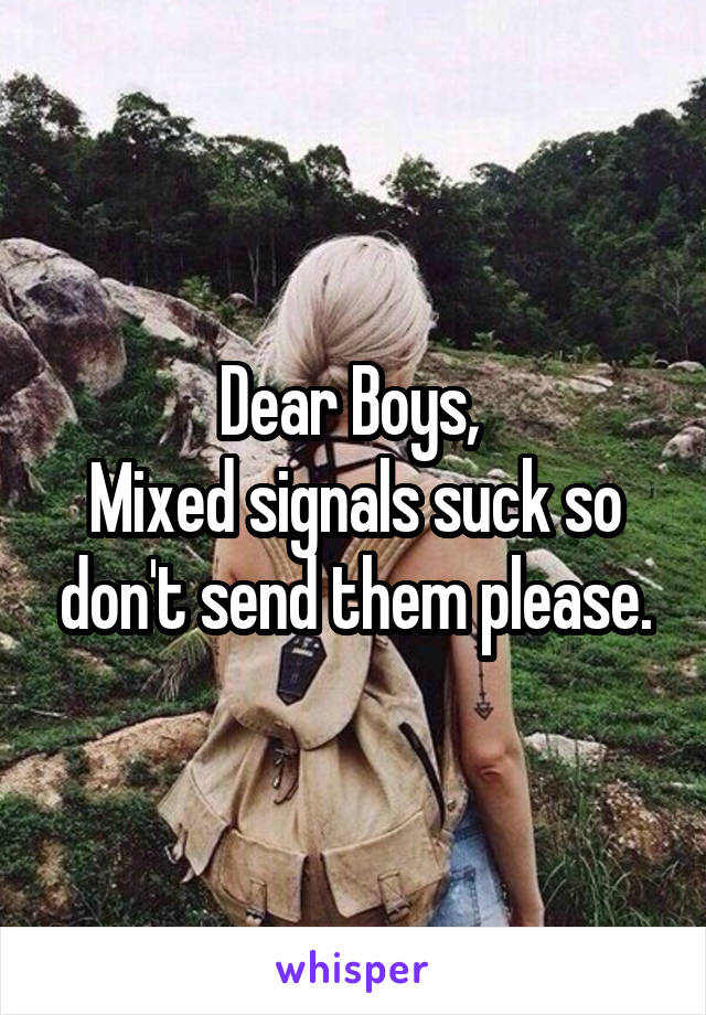 Dear Boys, 
Mixed signals suck so don't send them please.