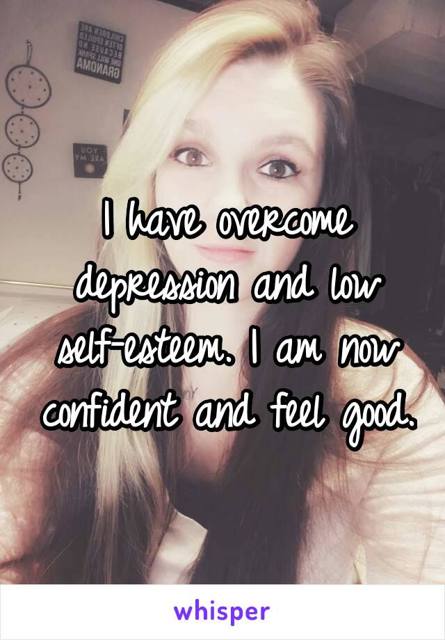 I have overcome depression and low self-esteem. I am now confident and feel good.