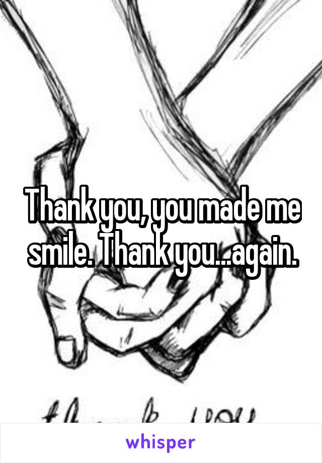 Thank you, you made me smile. Thank you...again.