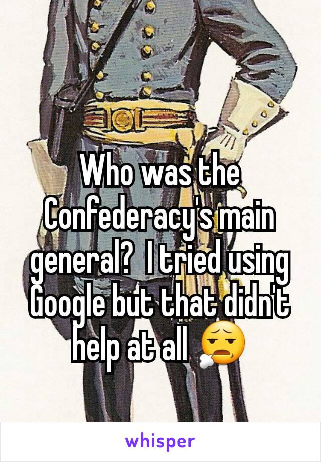 Who was the Confederacy's main general?  I tried using Google but that didn't help at all 😧