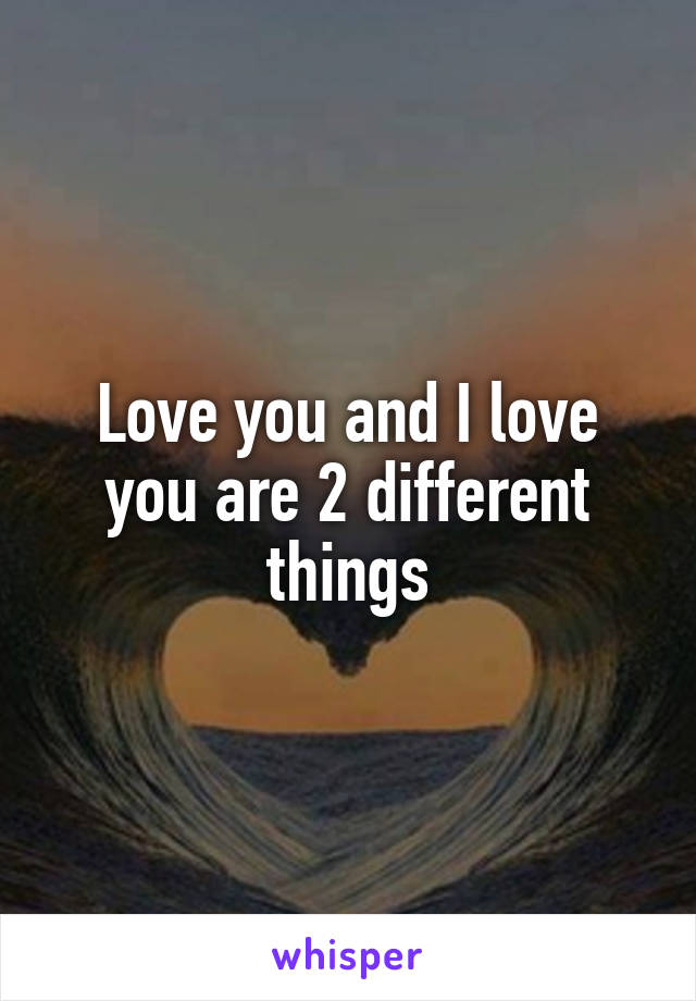 Love you and I love you are 2 different things