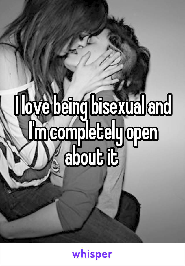 I love being bisexual and I'm completely open about it 