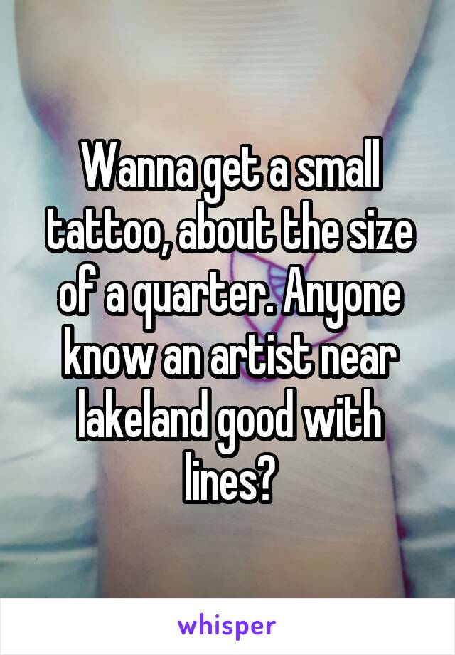 Wanna get a small tattoo, about the size of a quarter. Anyone know an artist near lakeland good with lines?