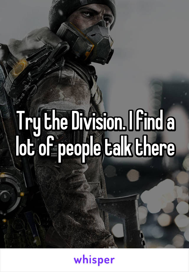 Try the Division. I find a lot of people talk there