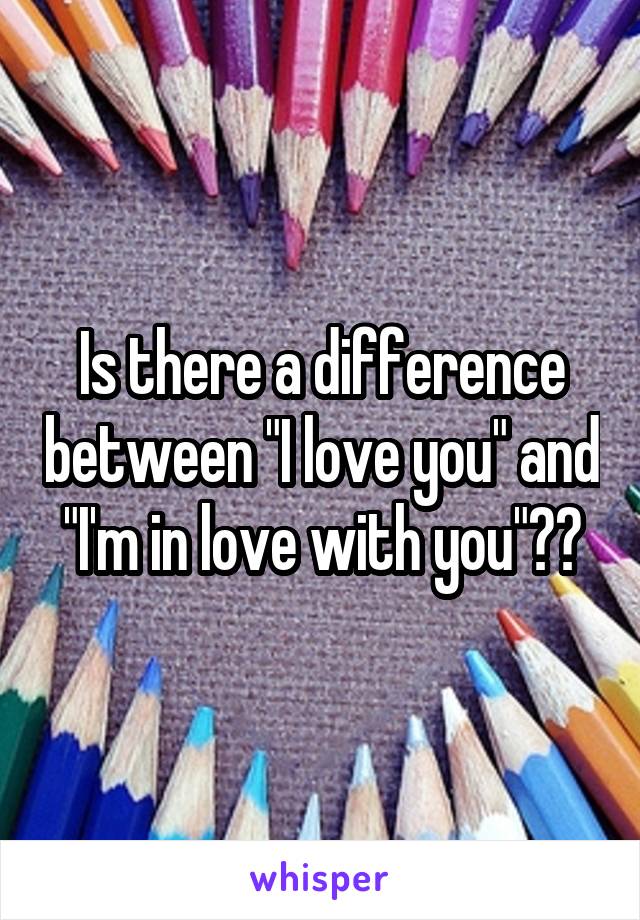 Is there a difference between "I love you" and "I'm in love with you"??