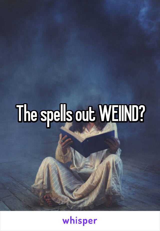 The spells out WEIIND?