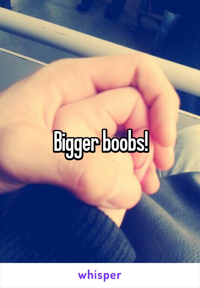 Bigger boobs!
