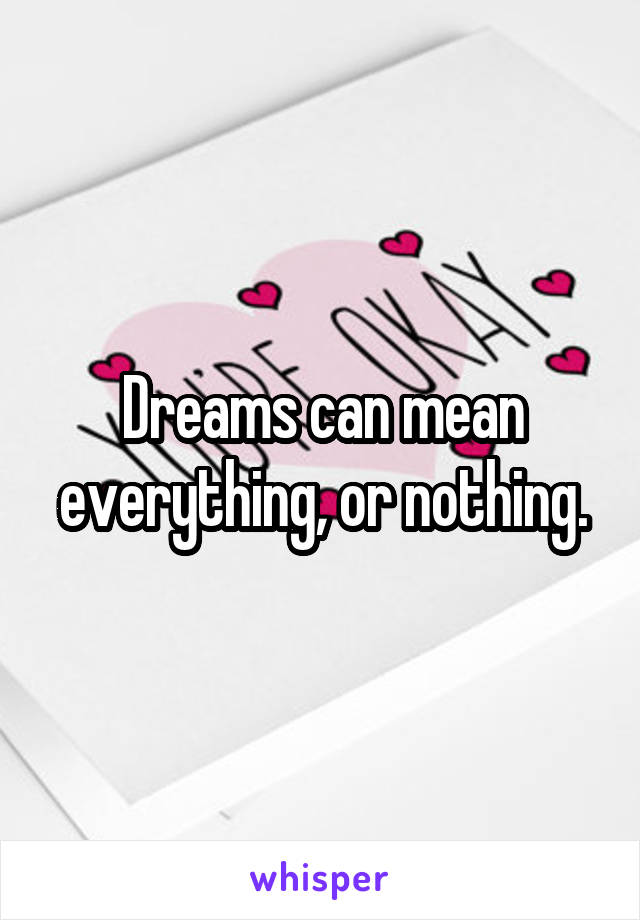 Dreams can mean everything, or nothing.