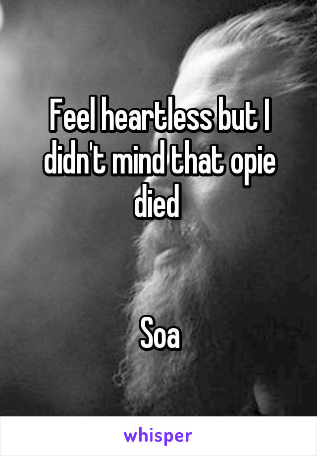 Feel heartless but I didn't mind that opie died 


Soa