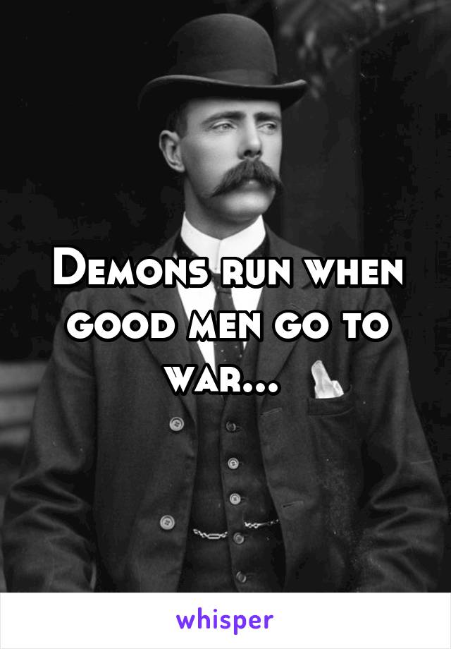 Demons run when good men go to war... 