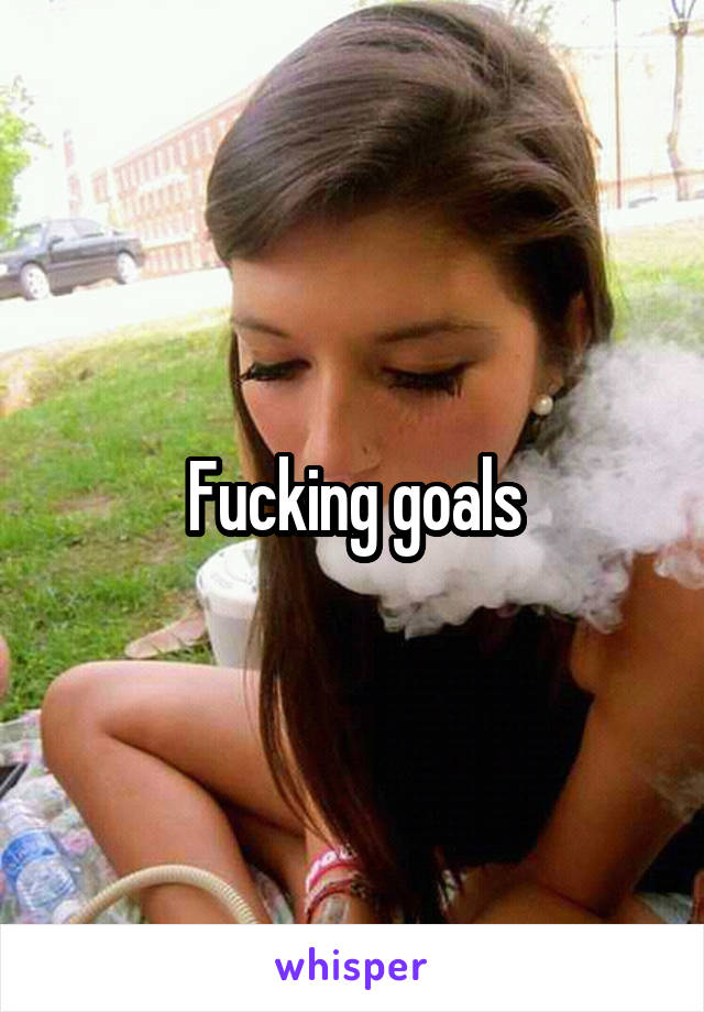 Fucking goals