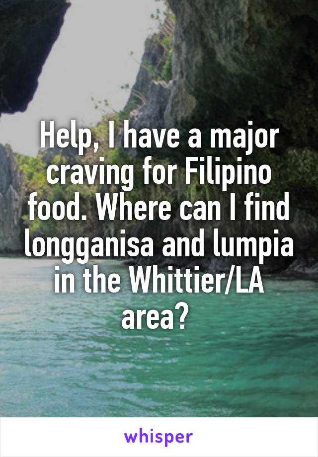 Help, I have a major craving for Filipino food. Where can I find longganisa and lumpia in the Whittier/LA area? 