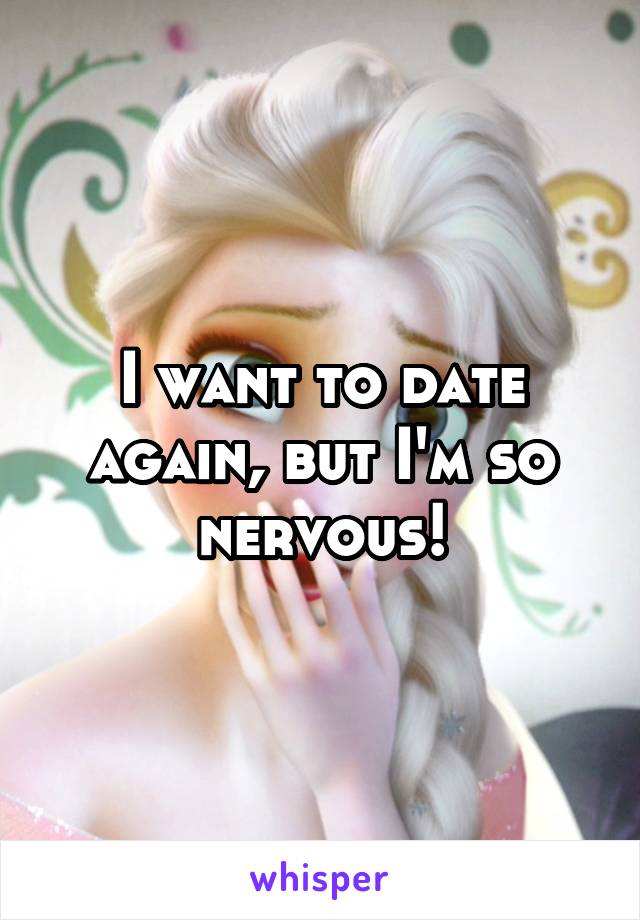 I want to date again, but I'm so nervous!