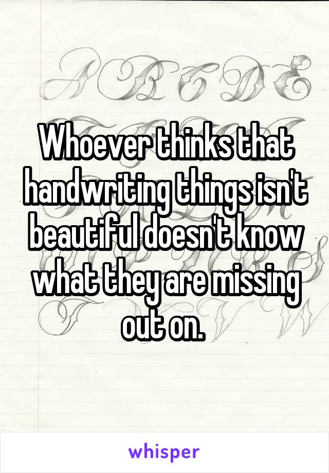 Whoever thinks that handwriting things isn't beautiful doesn't know what they are missing out on. 